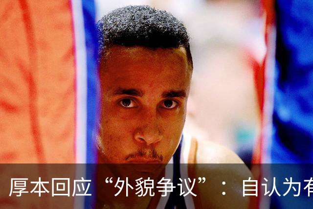 厚本回应“外貌争议”：自认为有特色，母亲觉得她最好看
